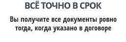 ВСЁ ТОЧНО В СРОК Вы получите все документы ровно тогда, когда указано в договоре